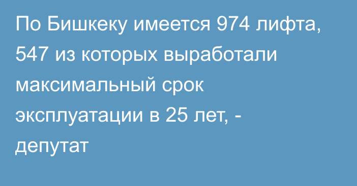 По Бишкеку имеется 974 лифта, 547 из которых выработали максимальный срок эксплуатации в 25 лет, - депутат