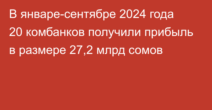 В январе-сентябре 2024 года 20 комбанков получили прибыль в размере 27,2 млрд сомов