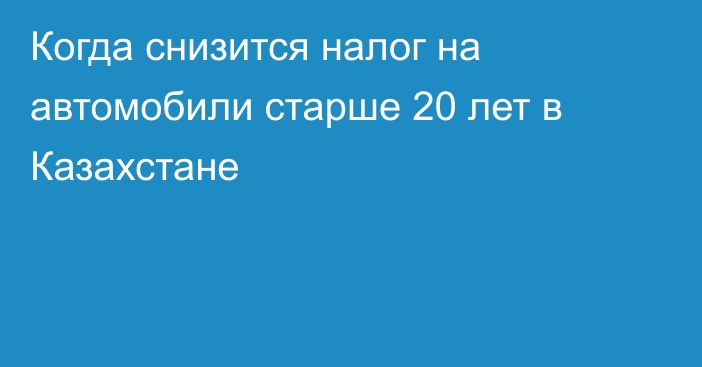 Когда снизится налог на автомобили старше 20 лет в Казахстане