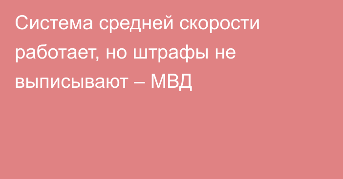 Система средней скорости работает, но штрафы не выписывают – МВД