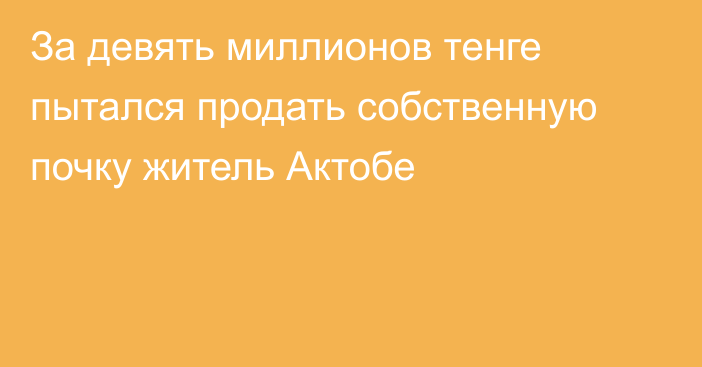 За девять миллионов тенге пытался продать собственную почку житель Актобе