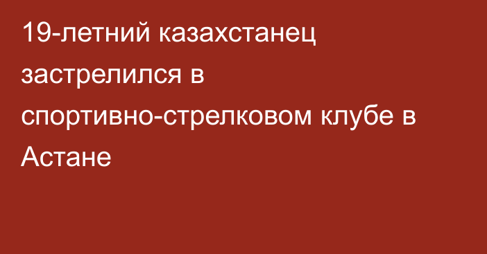 19-летний казахстанец застрелился в спортивно-стрелковом клубе в Астане