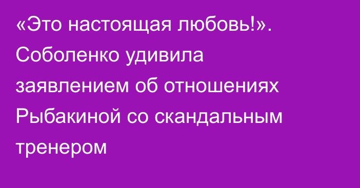 «Это настоящая любовь!». Соболенко удивила заявлением об отношениях Рыбакиной со скандальным тренером