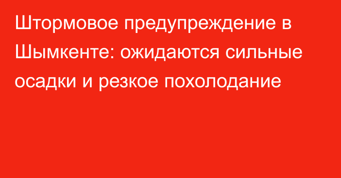 Штормовое предупреждение в Шымкенте: ожидаются сильные осадки и резкое похолодание