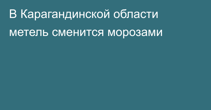 В Карагандинской области метель сменится морозами