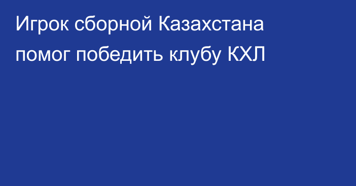 Игрок сборной Казахстана помог победить клубу КХЛ