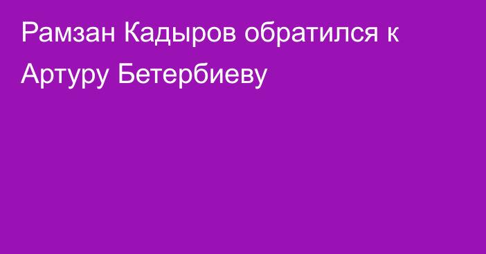 Рамзан Кадыров обратился к Артуру Бетербиеву