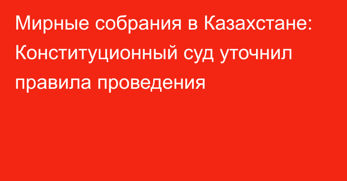 Мирные собрания в Казахстане: Конституционный суд уточнил правила проведения