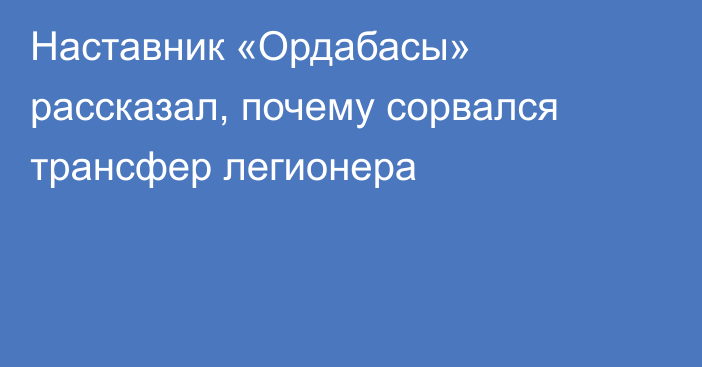 Наставник «Ордабасы» рассказал, почему сорвался трансфер легионера