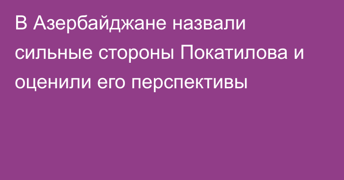 В Азербайджане назвали сильные стороны Покатилова и оценили его перспективы