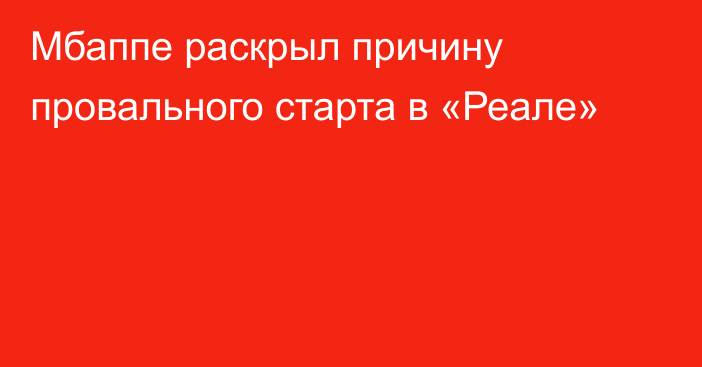 Мбаппе раскрыл причину провального старта в «Реале»