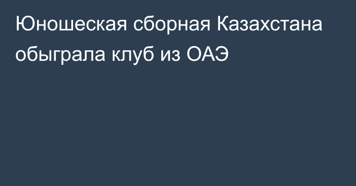 Юношеская сборная Казахстана обыграла клуб из ОАЭ