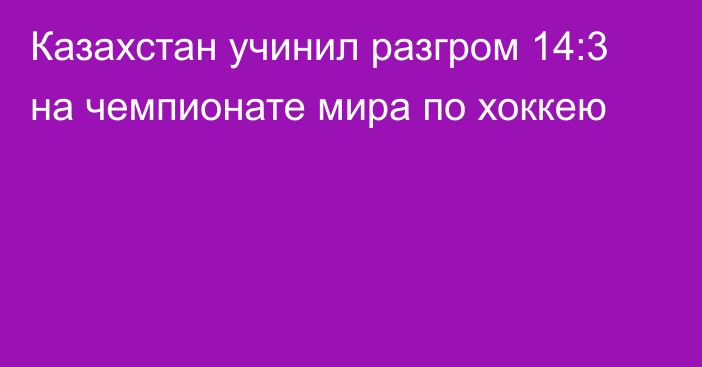 Казахстан учинил разгром 14:3 на чемпионате мира по хоккею