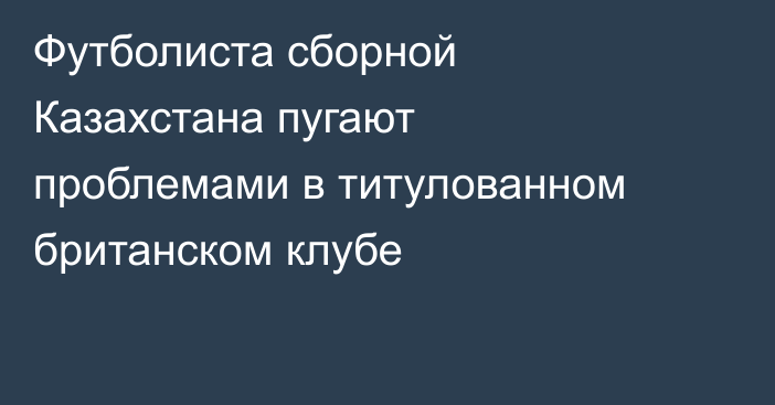 Футболиста сборной Казахстана пугают проблемами в титулованном британском клубе