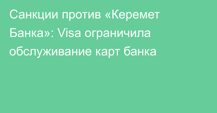 Санкции против «Керемет Банка»: Visa ограничила обслуживание карт банка