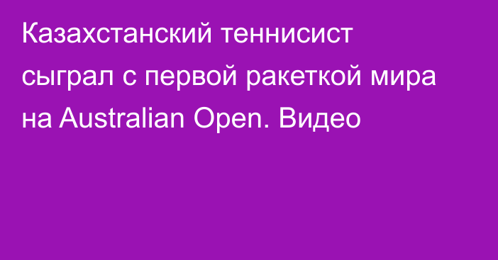 Казахстанский теннисист сыграл с первой ракеткой мира на Australian Open. Видео