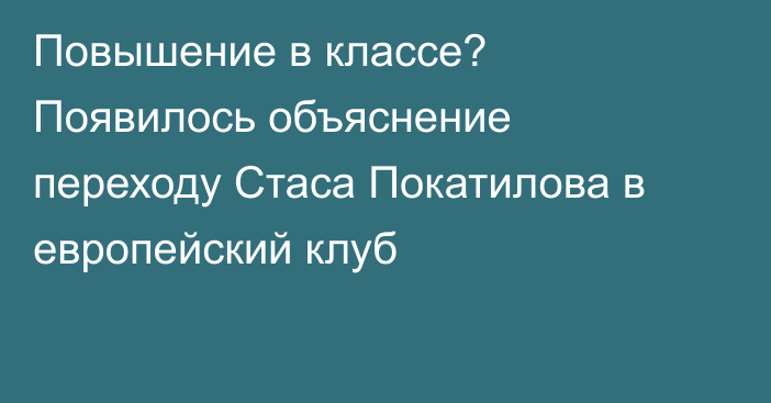 Повышение в классе? Появилось объяснение переходу Стаса Покатилова в европейский клуб