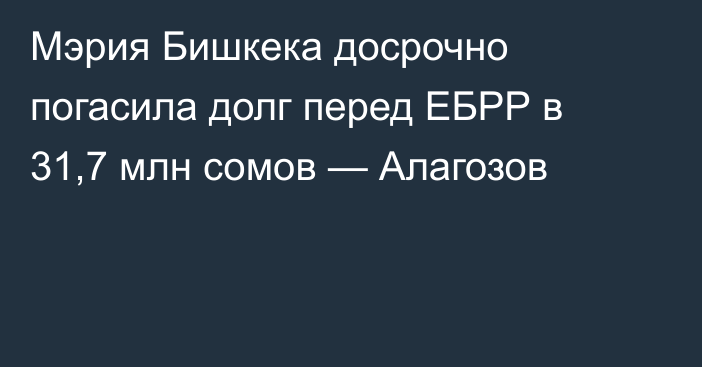 Мэрия Бишкека досрочно погасила долг перед ЕБРР в 31,7 млн сомов — Алагозов