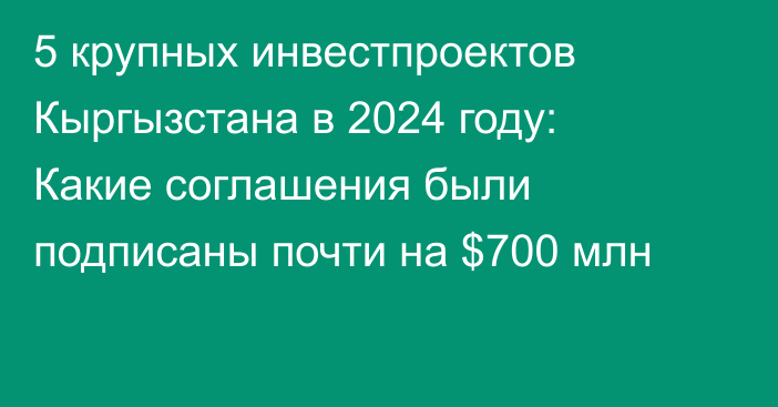 5 крупных инвестпроектов Кыргызстана в 2024 году: Какие соглашения были подписаны почти на $700 млн