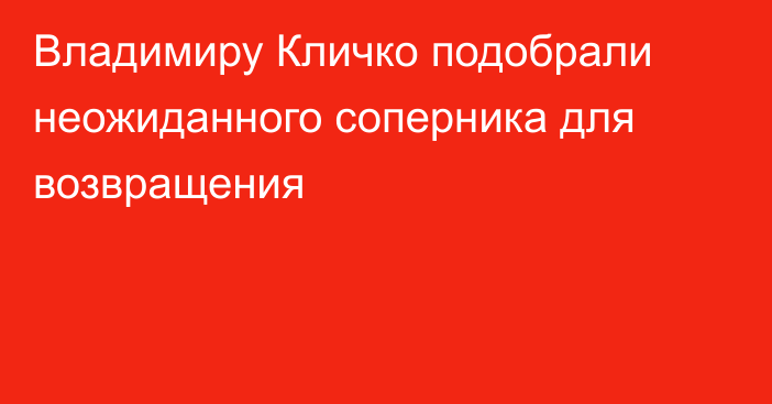 Владимиру Кличко подобрали неожиданного соперника для возвращения