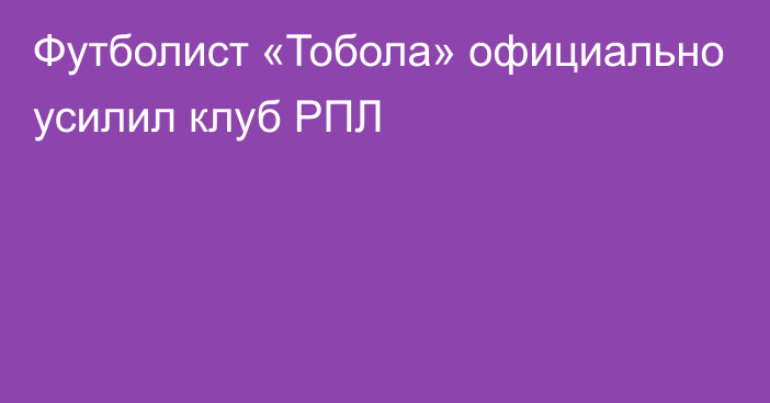 Футболист «Тобола» официально усилил клуб РПЛ