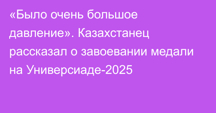 «Было очень большое давление». Казахстанец рассказал о завоевании медали на Универсиаде-2025