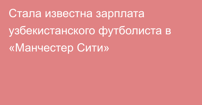 Стала известна зарплата узбекистанского футболиста в «Манчестер Сити»