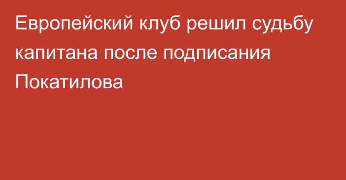 Европейский клуб решил судьбу капитана после подписания Покатилова