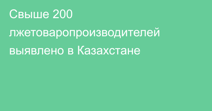 Свыше 200 лжетоваропроизводителей выявлено в Казахстане