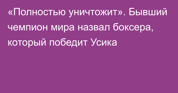 «Полностью уничтожит». Бывший чемпион мира назвал боксера, который победит Усика