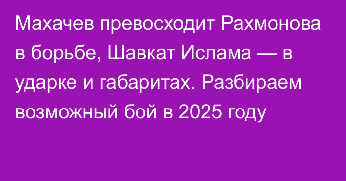 Махачев превосходит Рахмонова в борьбе, Шавкат Ислама — в ударке и габаритах. Разбираем возможный бой в 2025 году