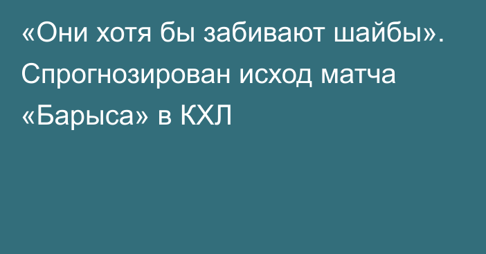 «Они хотя бы забивают шайбы». Спрогнозирован исход матча «Барыса» в КХЛ