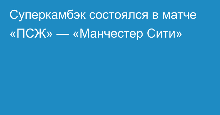 Суперкамбэк состоялся в матче «ПСЖ» — «Манчестер Сити»