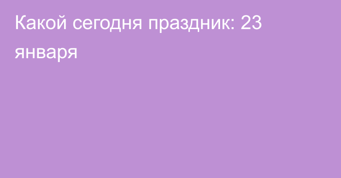 Какой сегодня праздник: 23 января