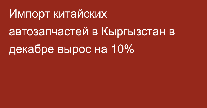 Импорт китайских автозапчастей в Кыргызстан в декабре вырос на 10%