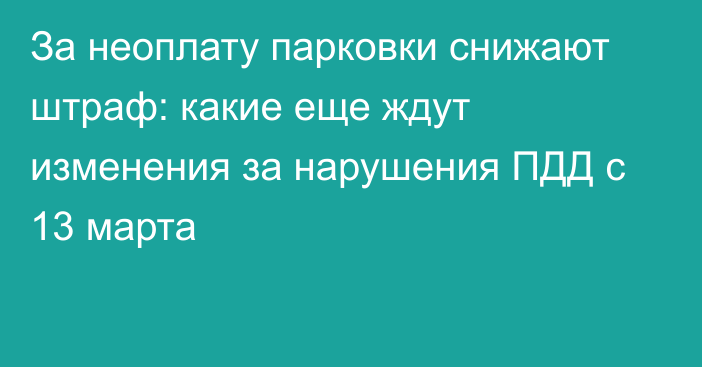 За неоплату парковки снижают штраф: какие еще ждут изменения за нарушения ПДД с 13 марта