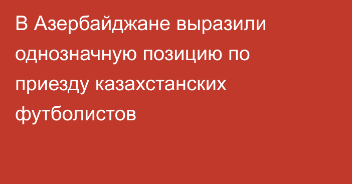 В Азербайджане выразили однозначную позицию по приезду казахстанских футболистов