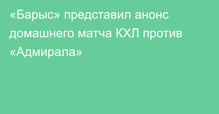 «Барыс» представил анонс домашнего матча КХЛ против «Адмирала»