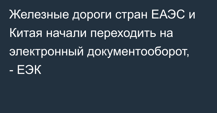 Железные дороги стран ЕАЭС и Китая начали переходить на электронный документооборот, - ЕЭК