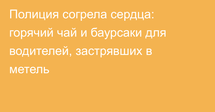 Полиция согрела сердца: горячий чай и баурсаки для водителей, застрявших в метель