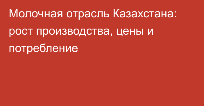 Молочная отрасль Казахстана: рост производства, цены и потребление