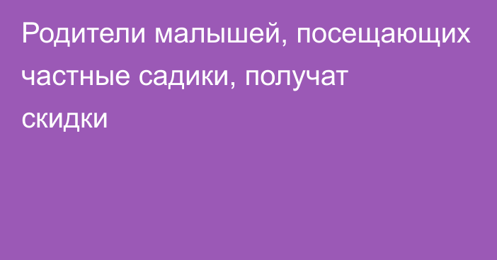 Родители малышей, посещающих частные садики, получат скидки