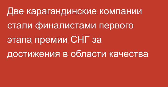 Две карагандинские компании стали финалистами первого этапа премии СНГ за достижения в области качества