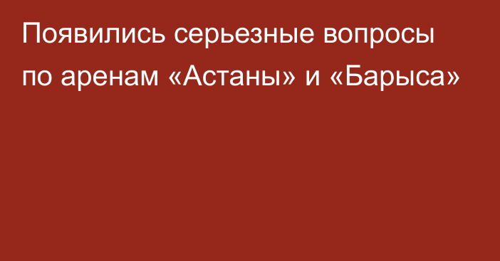 Появились серьезные вопросы по аренам «Астаны» и «Барыса»