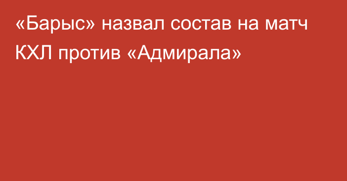 «Барыс» назвал состав на матч КХЛ против «Адмирала»