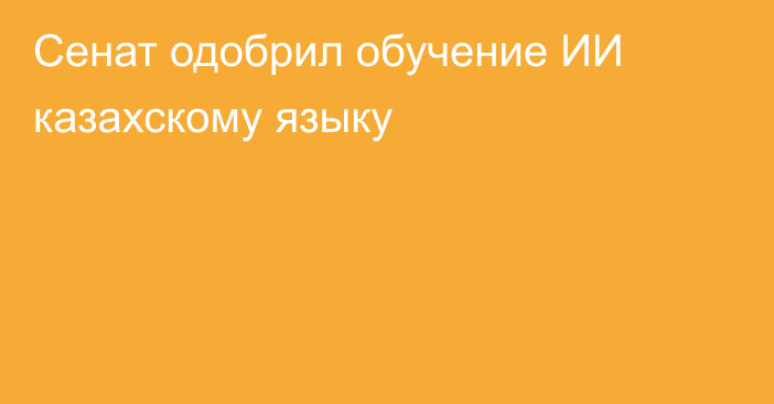 Сенат одобрил обучение ИИ казахскому языку