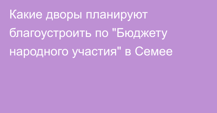 Какие дворы планируют благоустроить по 