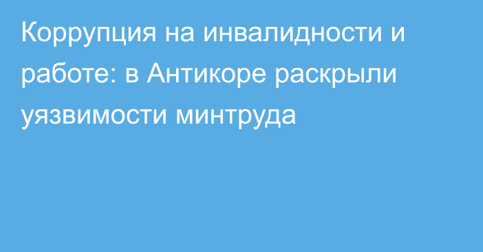 Коррупция на инвалидности и работе: в Антикоре раскрыли уязвимости минтруда