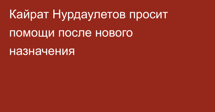 Кайрат Нурдаулетов просит помощи после нового назначения