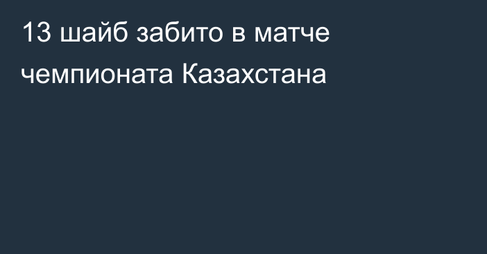 13 шайб забито в матче чемпионата Казахстана